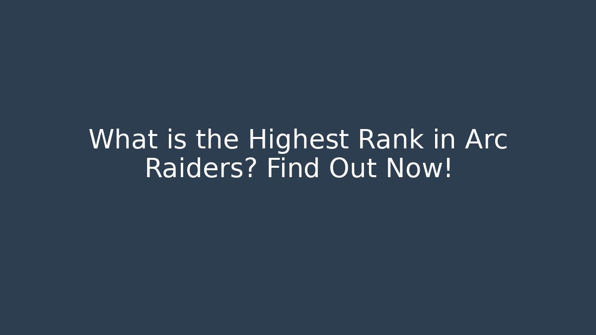 What is the Highest Rank in Arc Raiders? Find Out Now!