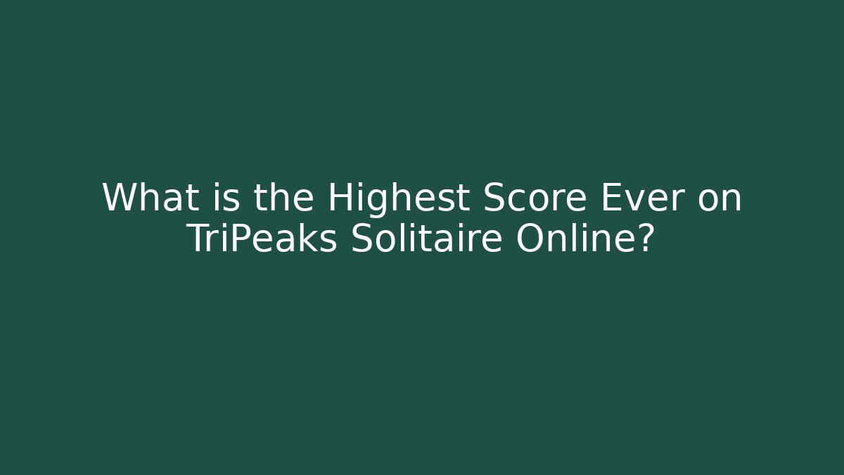What is the Highest Score Ever on TriPeaks Solitaire Online?