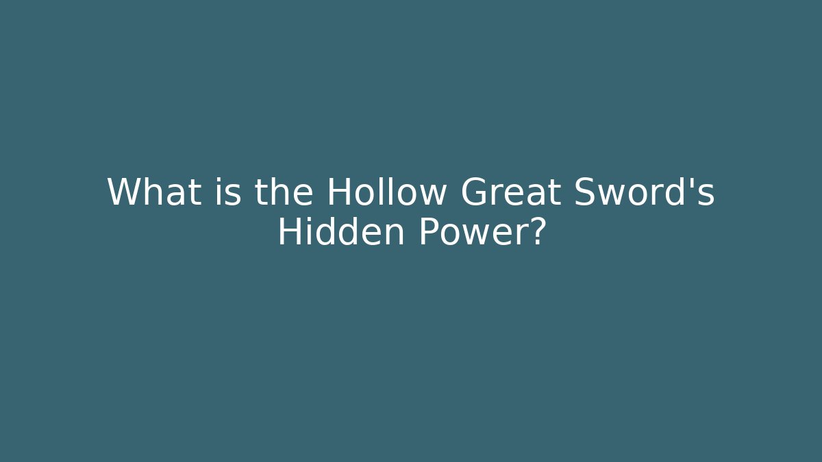 What is the Hollow Great Sword’s Hidden Power?