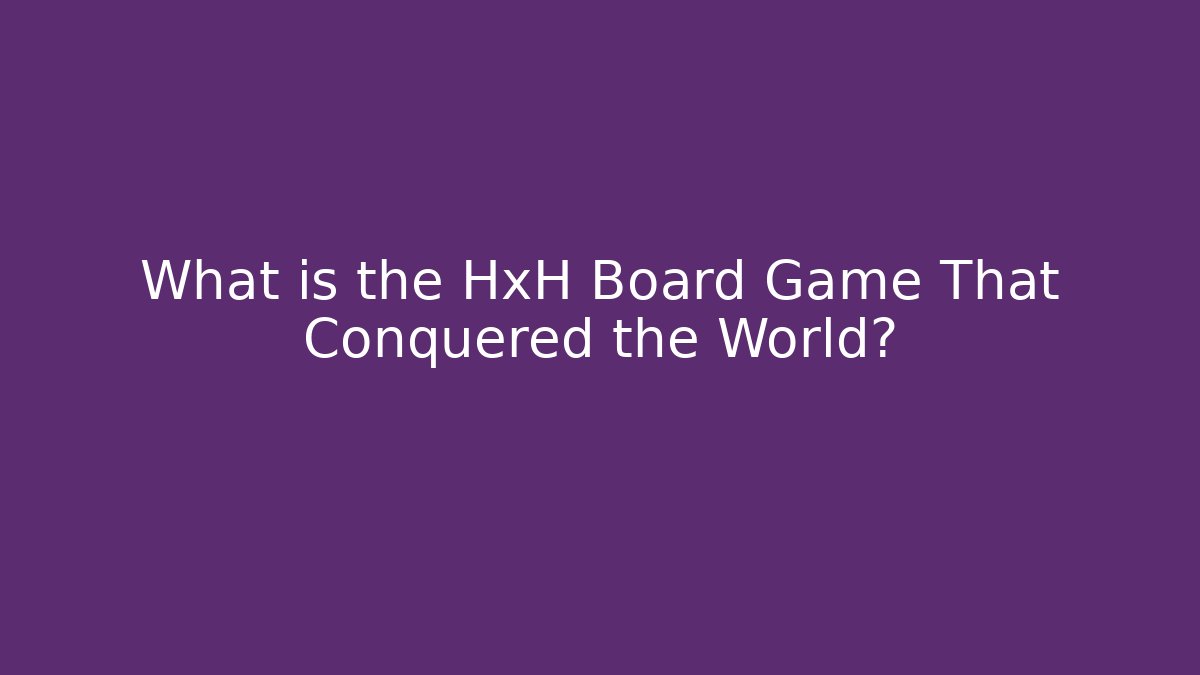 What is the HxH Board Game That Conquered the World?