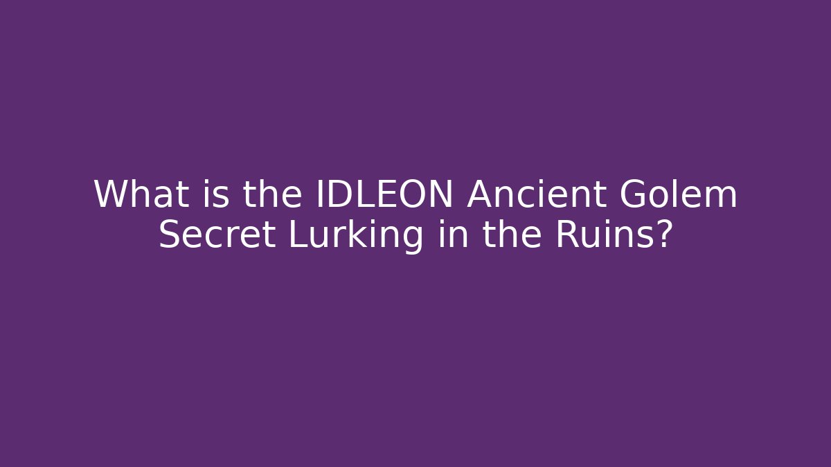 What is the IDLEON Ancient Golem Secret Lurking in the Ruins?