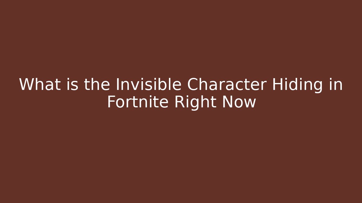 What is the Invisible Character Hiding in Fortnite Right Now