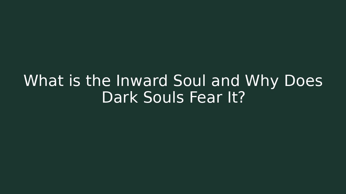 What is the Inward Soul and Why Does Dark Souls Fear It?