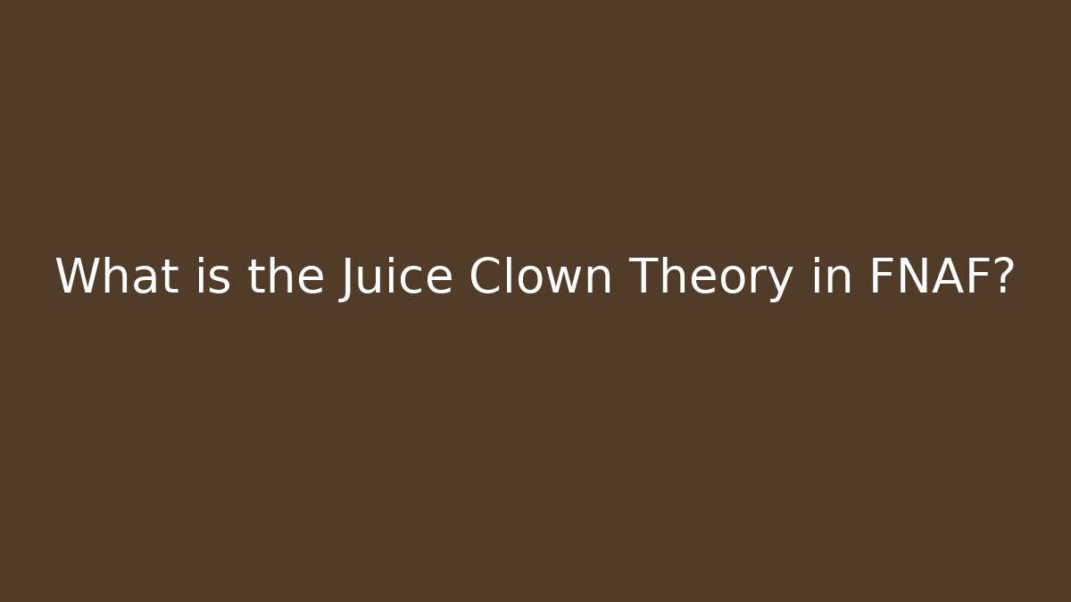 What is the Juice Clown Theory in FNAF?