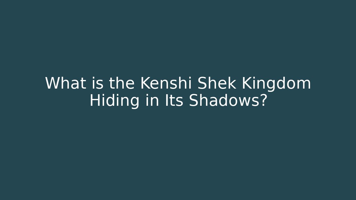 What is the Kenshi Shek Kingdom Hiding in Its Shadows?