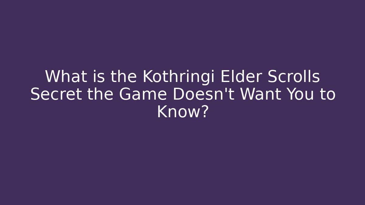 What is the Kothringi Elder Scrolls Secret the Game Doesn't Want You to Know?