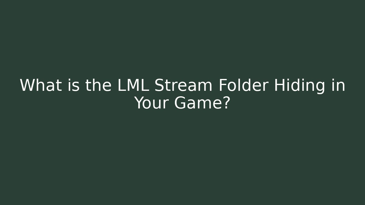 What is the LML Stream Folder Hiding in Your Game?
