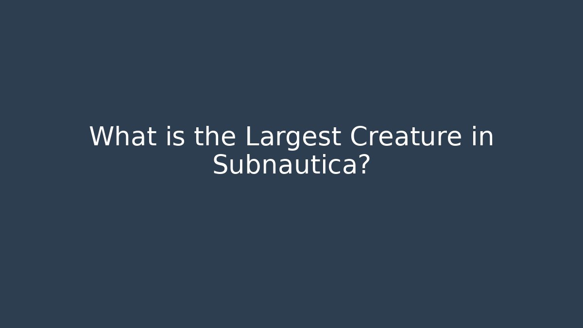 What is the Largest Creature in Subnautica?