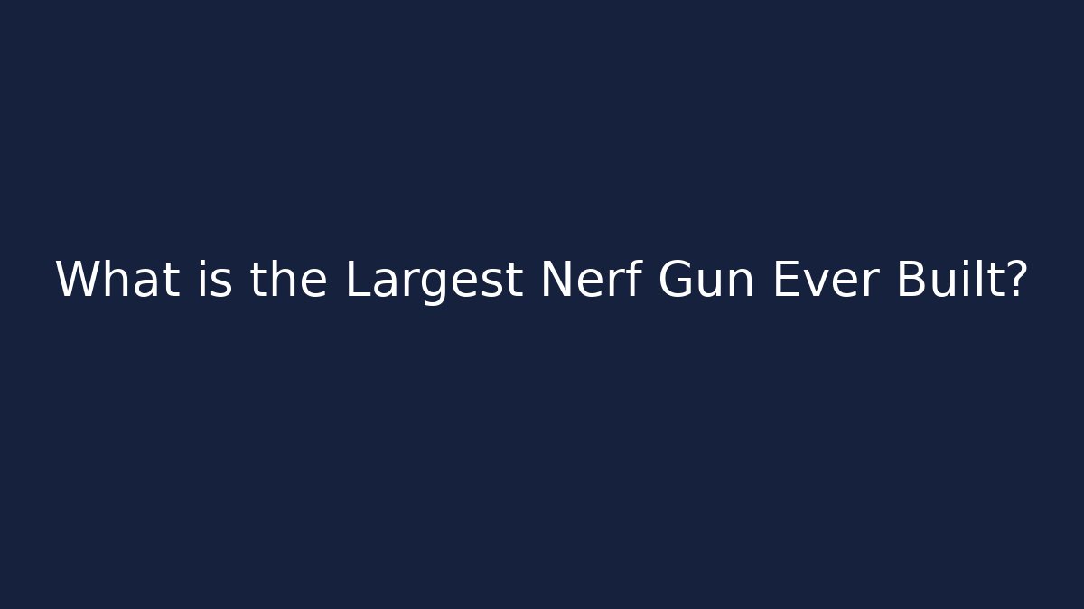 What is the Largest Nerf Gun Ever Built?