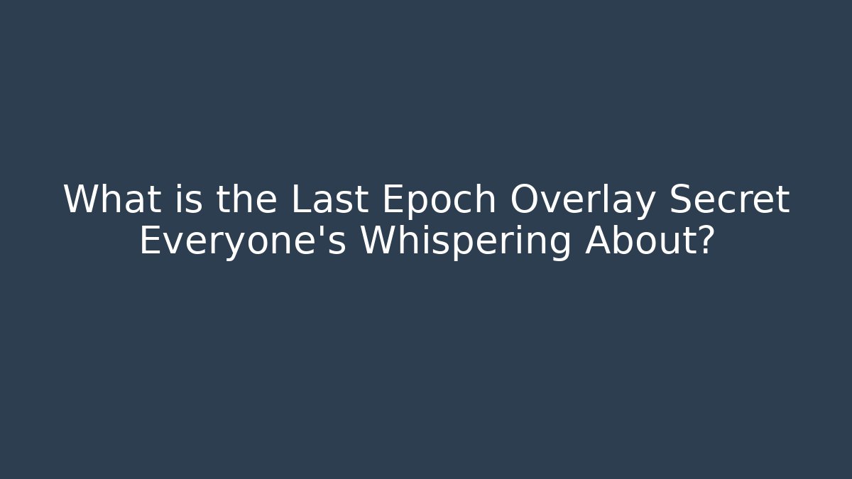 What is the Last Epoch Overlay Secret Everyone’s Whispering About?
