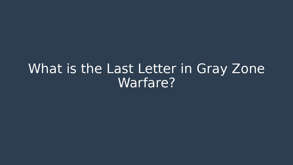 What is the Last Letter in Gray Zone Warfare?