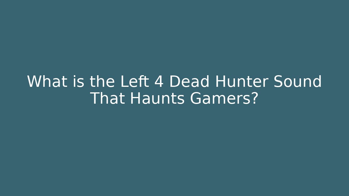 What is the Left 4 Dead Hunter Sound That Haunts Gamers?