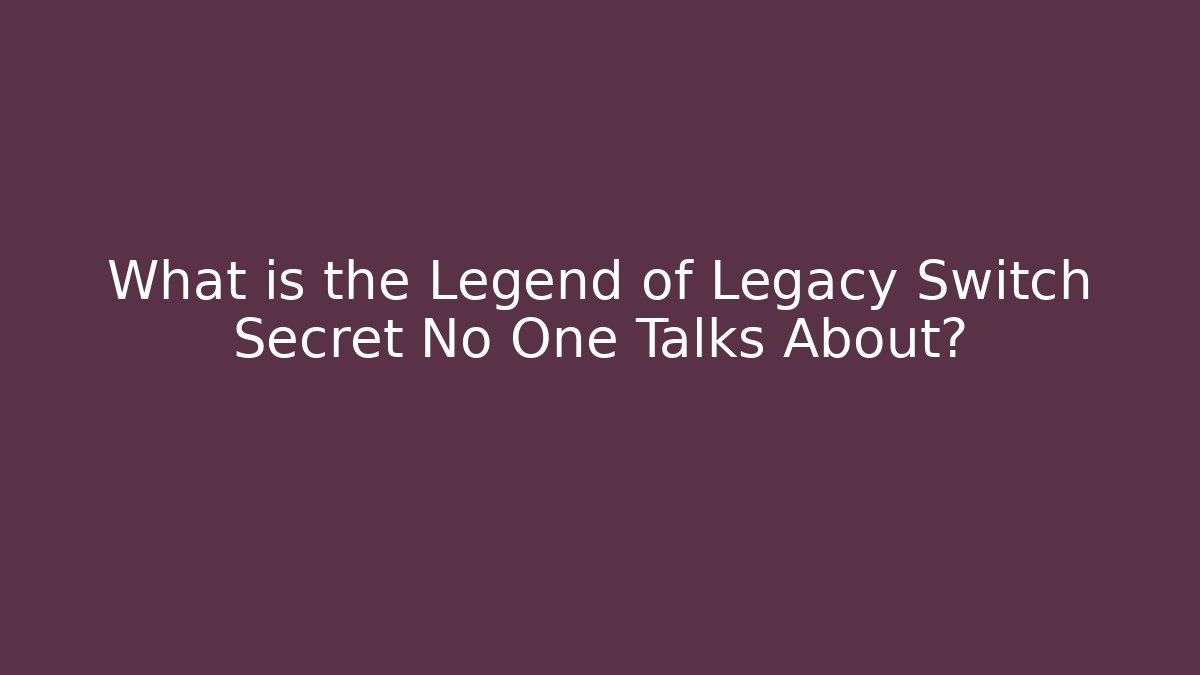 What is the Legend of Legacy Switch Secret No One Talks About?