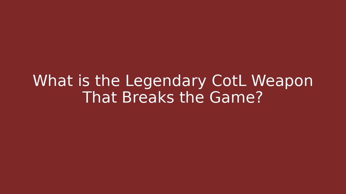What is the Legendary CotL Weapon That Breaks the Game?