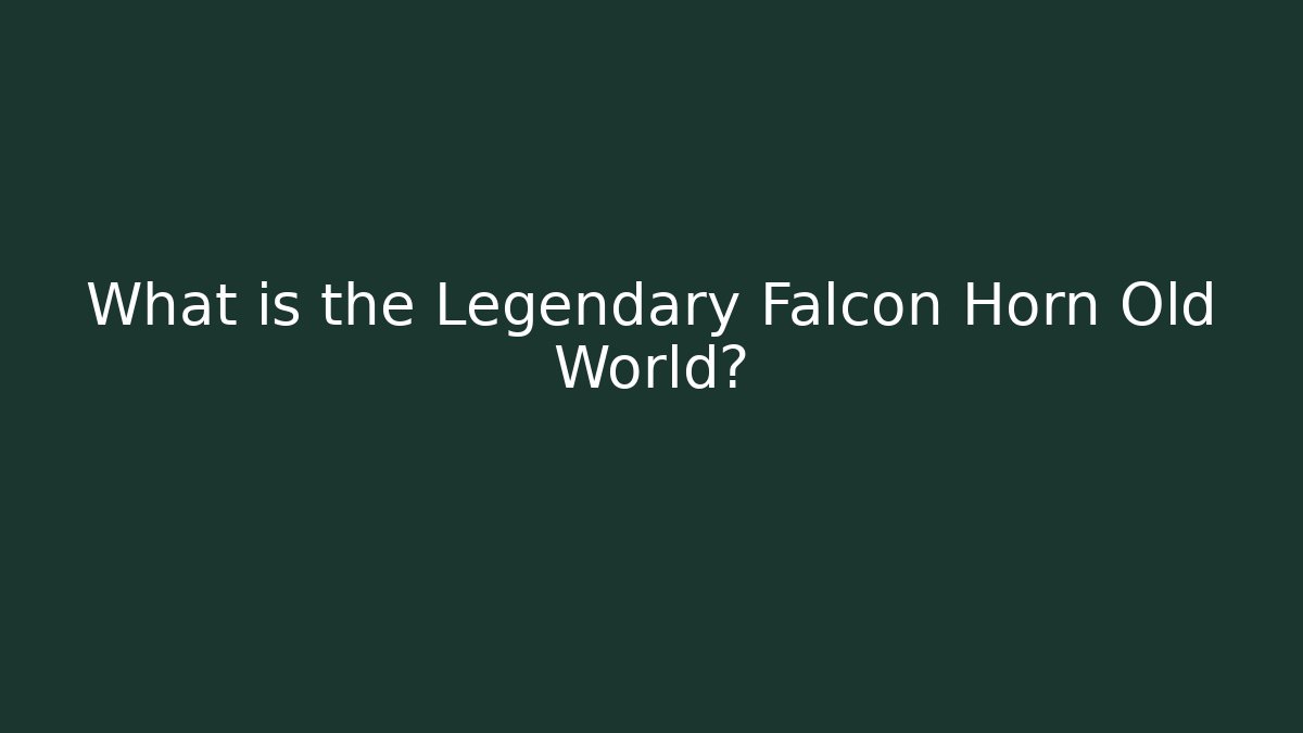 What is the Legendary Falcon Horn Old World?