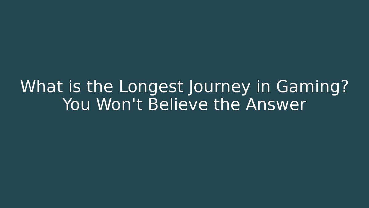 What is the Longest Journey in Gaming? You Won't Believe the Answer
