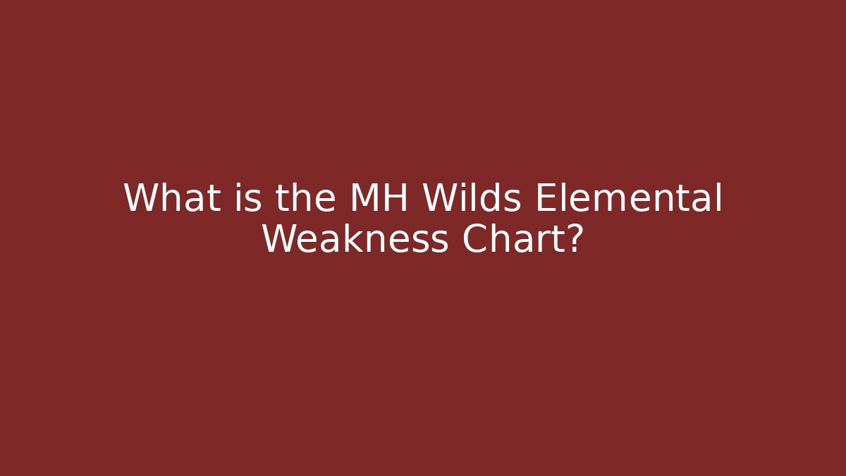 What is the MH Wilds Elemental Weakness Chart? - Create More Assets