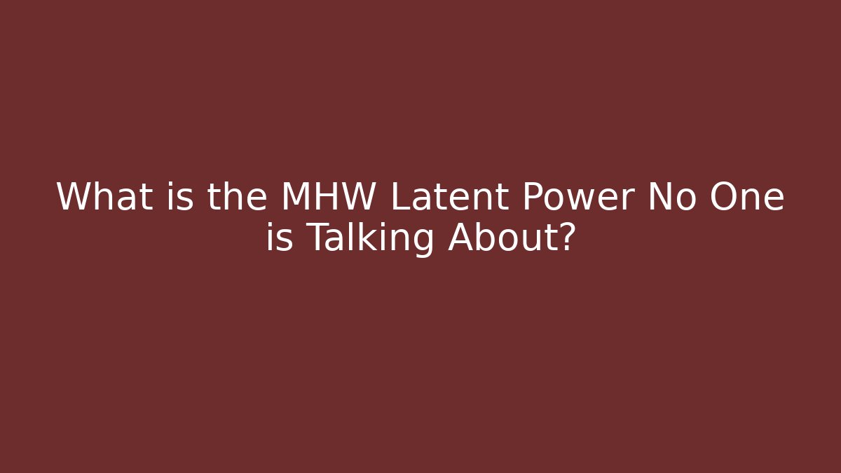 What is the MHW Latent Power No One is Talking About?