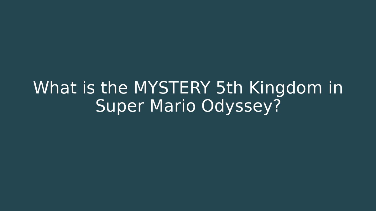 What is the MYSTERY 5th Kingdom in Super Mario Odyssey?