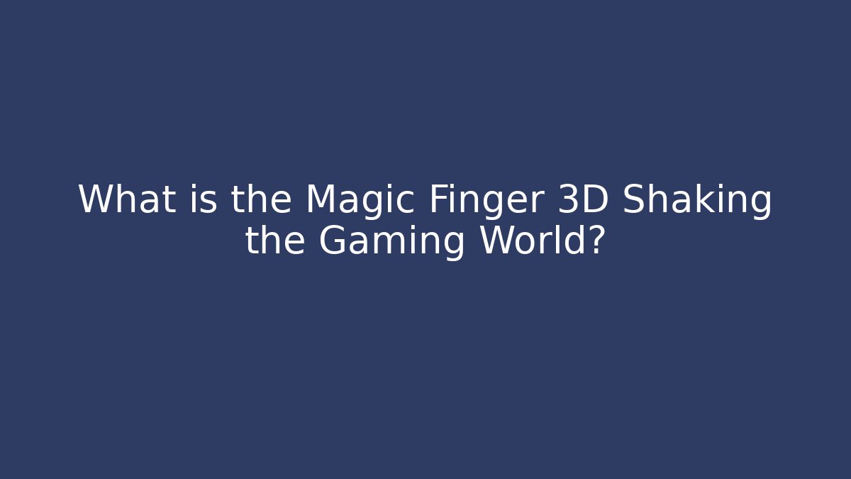What is the Magic Finger 3D Shaking the Gaming World?