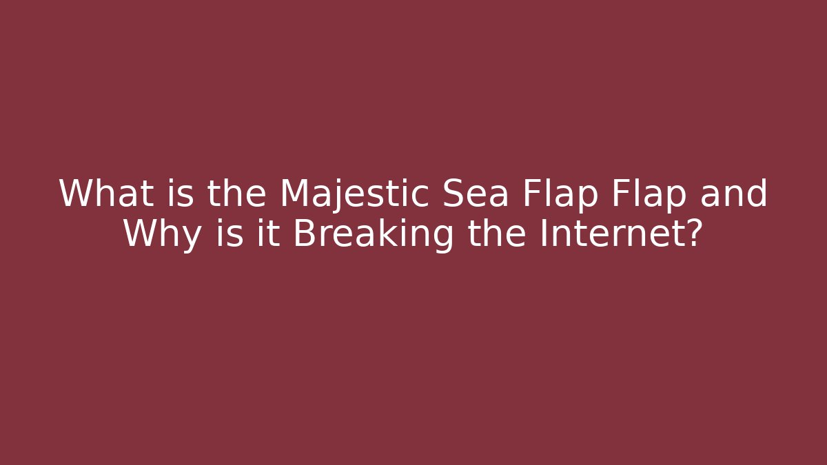 What is the Majestic Sea Flap Flap and Why is it Breaking the Internet?