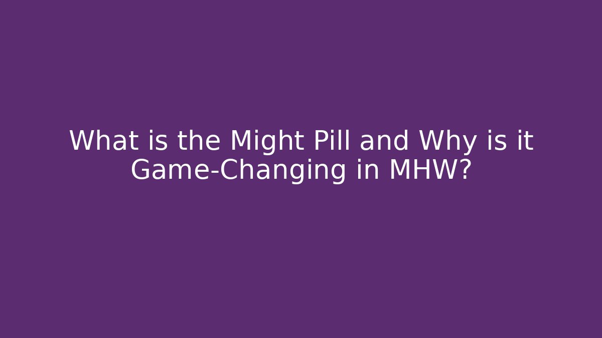 What is the Might Pill and Why is it Game-Changing in MHW?