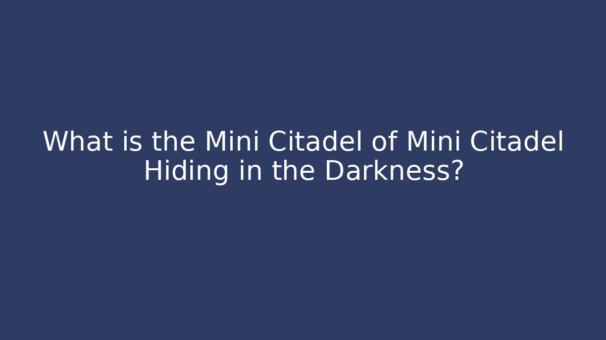 What is the Mini Citadel of Mini Citadel Hiding in the Darkness?