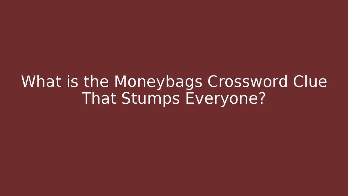 What is the Moneybags Crossword Clue That Stumps Everyone?