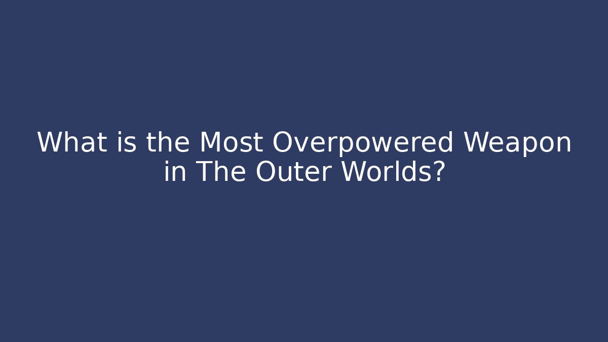 What is the Most Overpowered Weapon in The Outer Worlds?
