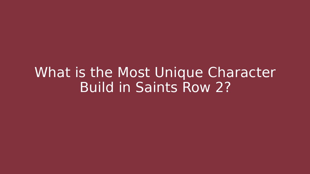 What is the Most Unique Character Build in Saints Row 2?
