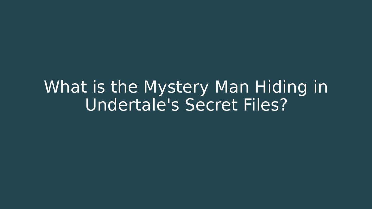 What is the Mystery Man Hiding in Undertale's Secret Files?