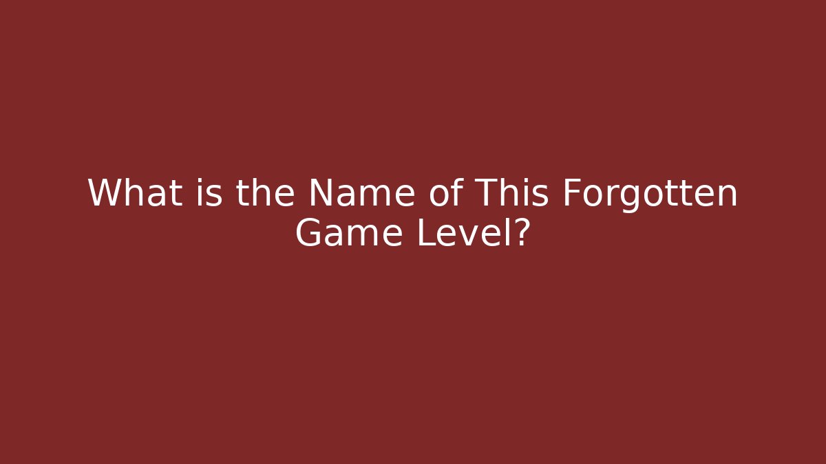 What is the Name of This Forgotten Game Level?