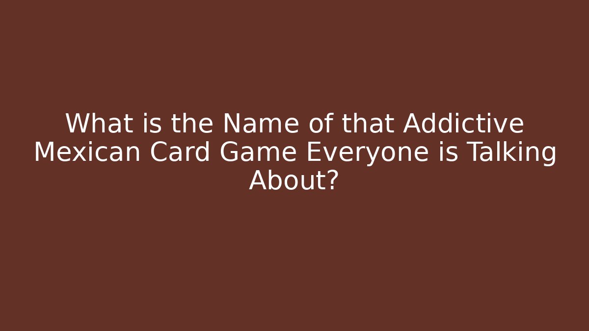 What is the Name of that Addictive Mexican Card Game Everyone is Talking About?