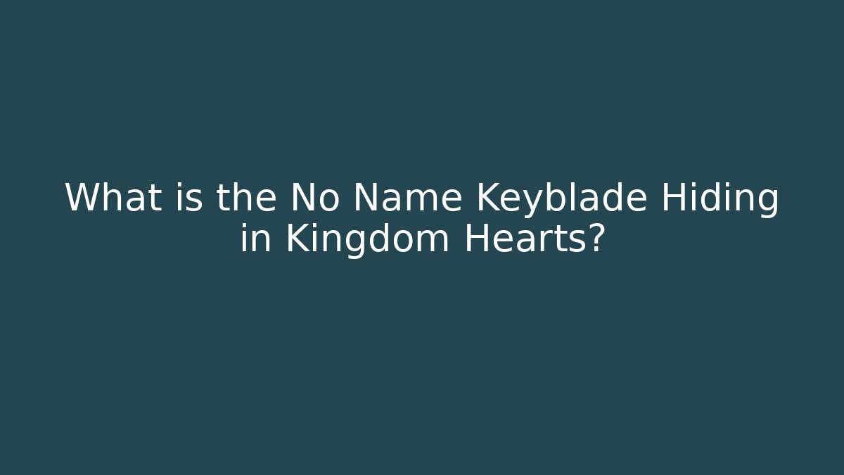 What is the No Name Keyblade Hiding in Kingdom Hearts?