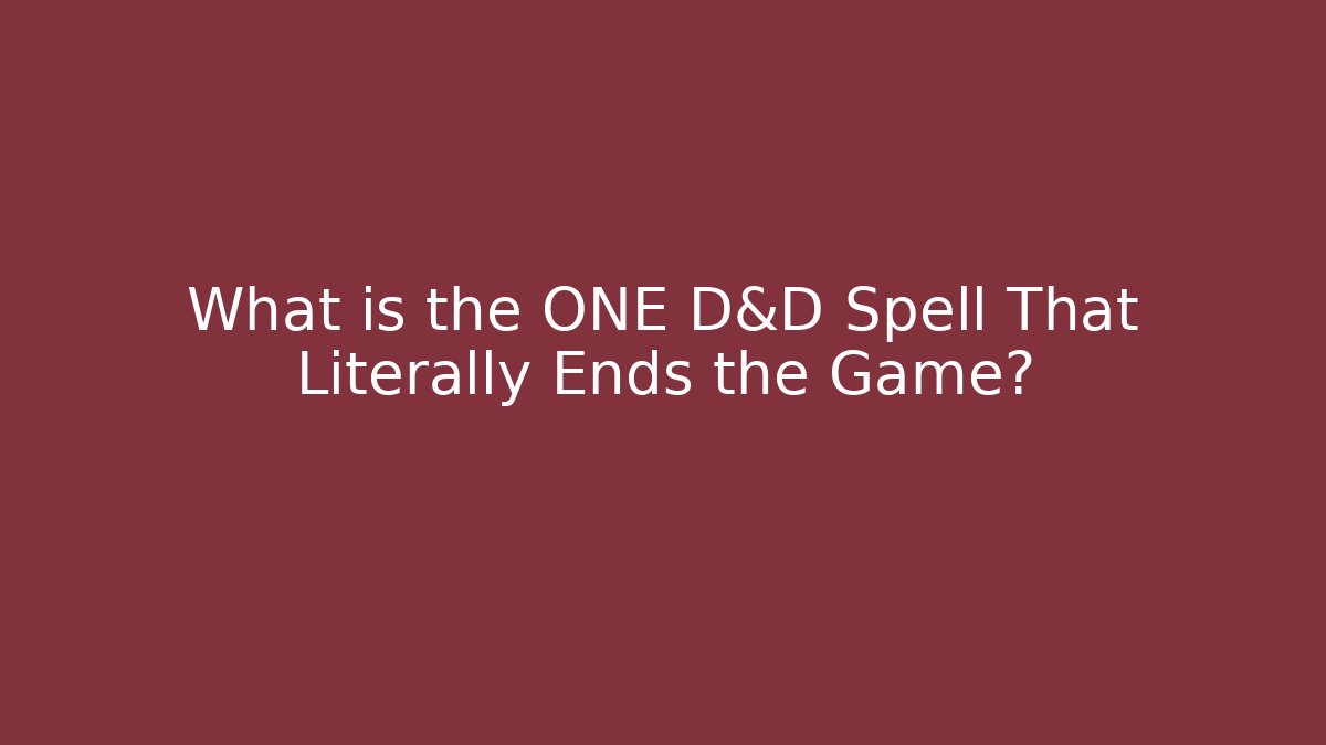 What is the ONE D&D Spell That Literally Ends the Game?