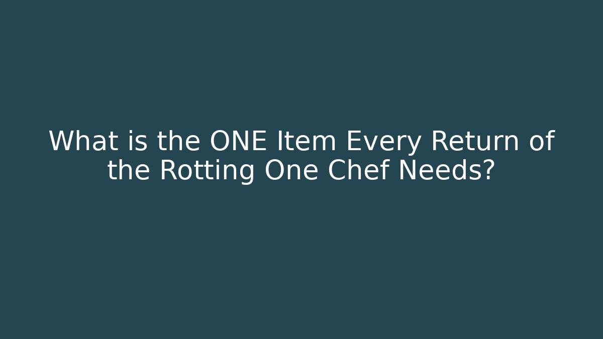 What is the ONE Item Every Return of the Rotting One Chef Needs?