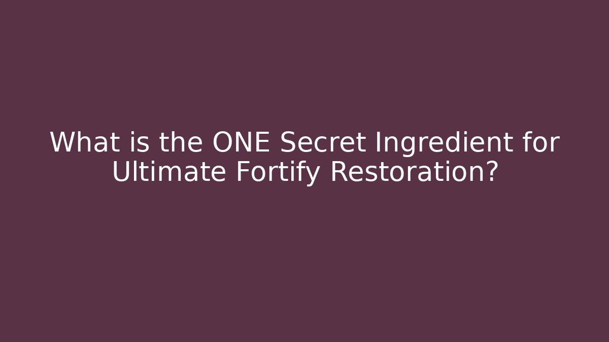 What is the ONE Secret Ingredient for Ultimate Fortify Restoration?