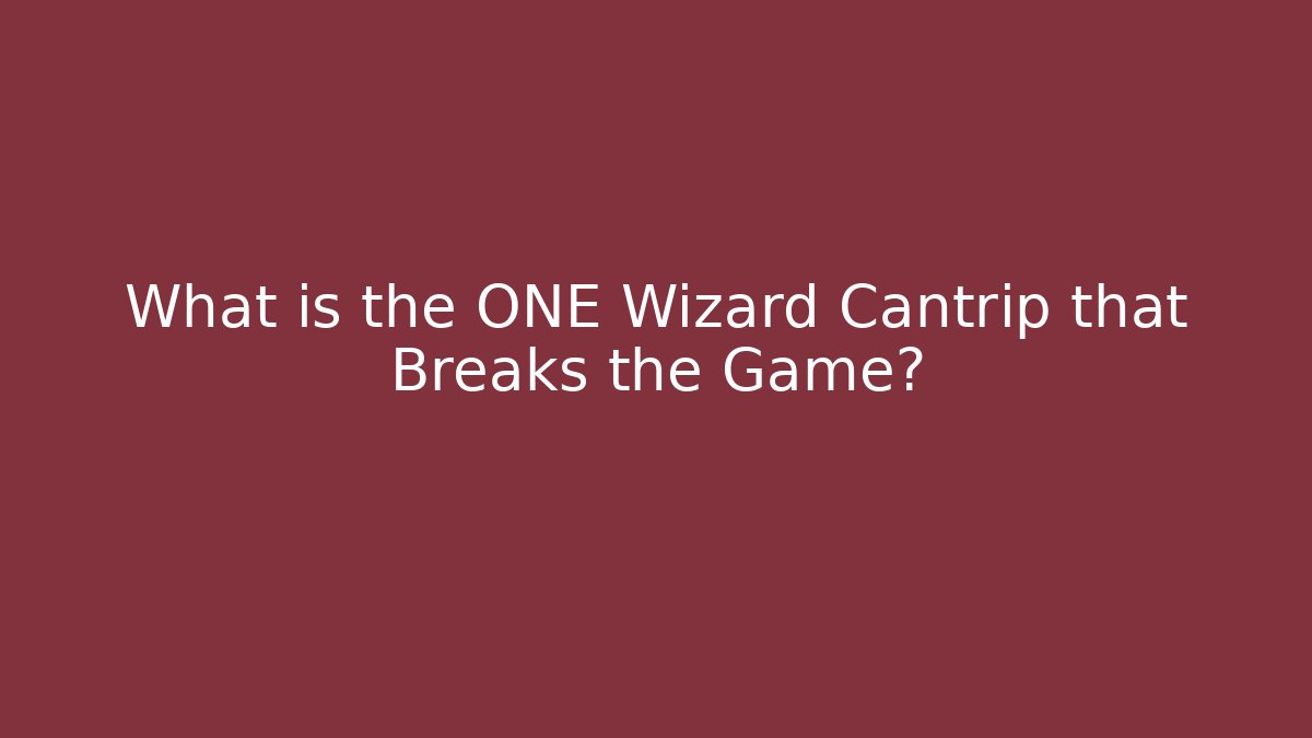 What is the ONE Wizard Cantrip that Breaks the Game?