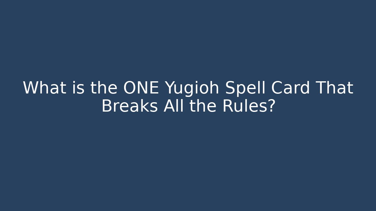 What is the ONE Yugioh Spell Card That Breaks All the Rules?