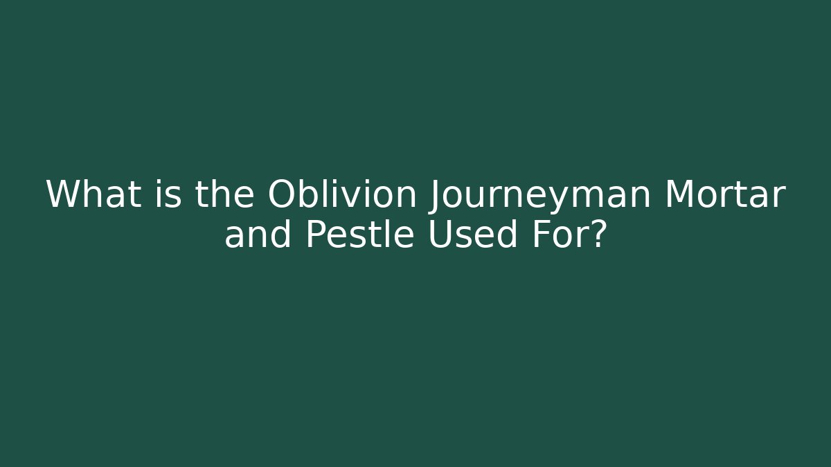What is the Oblivion Journeyman Mortar and Pestle Used For?