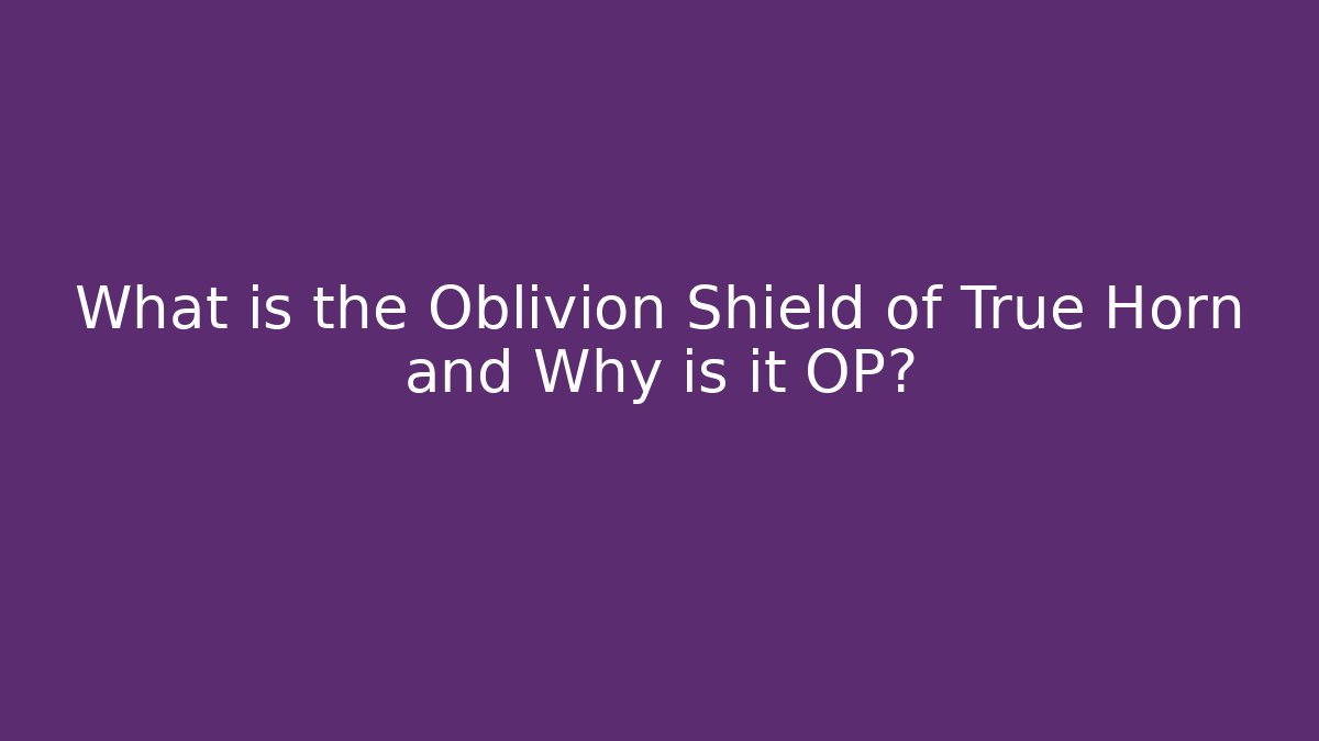 What is the Oblivion Shield of True Horn and Why is it OP?