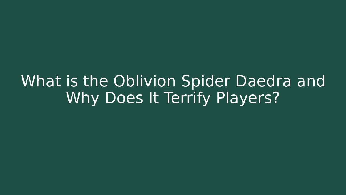 What is the Oblivion Spider Daedra and Why Does It Terrify Players?