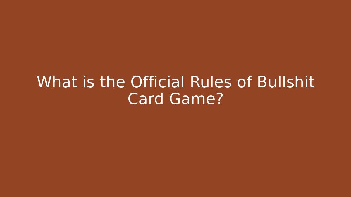 What is the Official Rules of Bullshit Card Game?