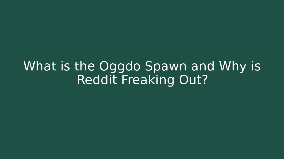 What is the Oggdo Spawn and Why is Reddit Freaking Out?