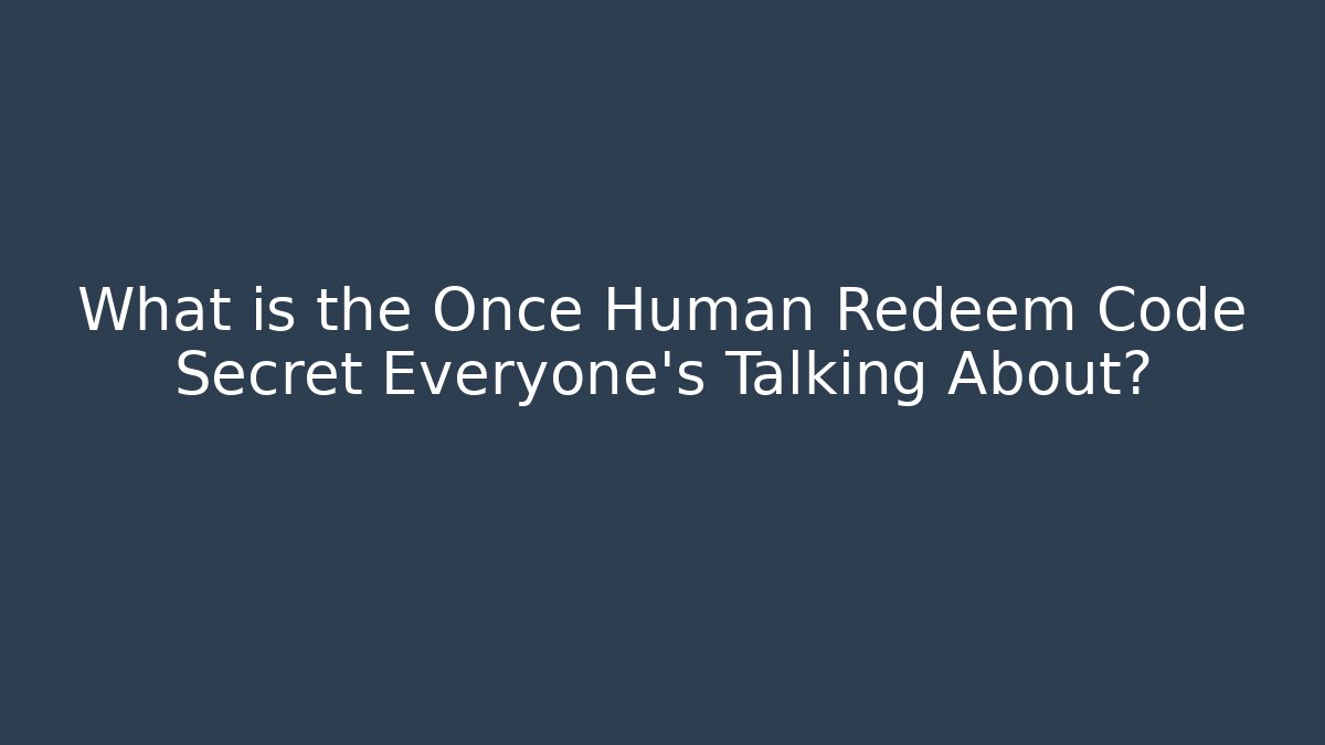 What is the Once Human Redeem Code Secret Everyone's Talking About? - Create More Assets