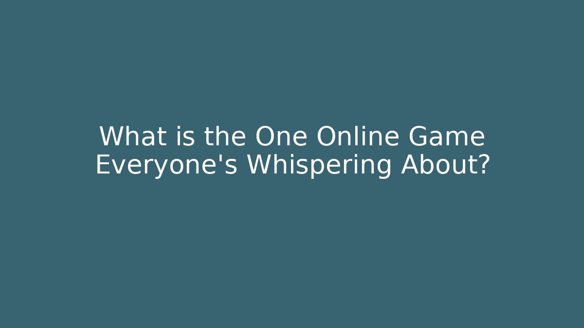 What is the One Online Game Everyone's Whispering About?