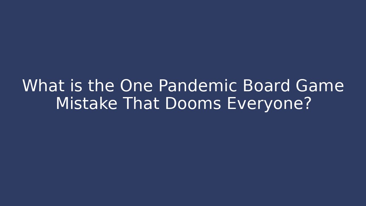 What is the One Pandemic Board Game Mistake That Dooms Everyone?
