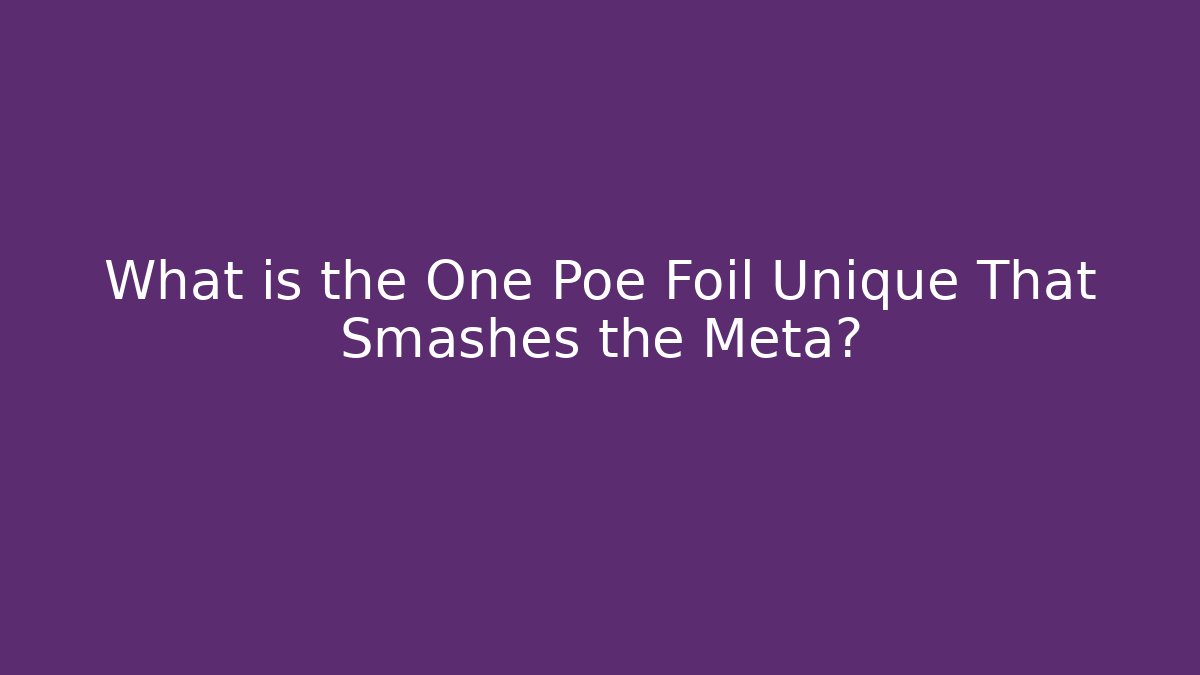 What is the One Poe Foil Unique That Smashes the Meta?