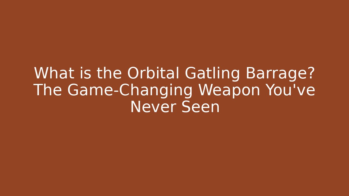 What is the Orbital Gatling Barrage? The Game-Changing Weapon You’ve Never Seen