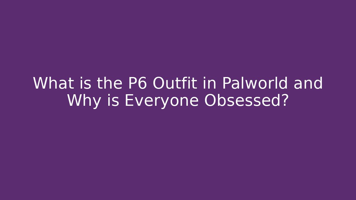 What is the P6 Outfit in Palworld and Why is Everyone Obsessed?